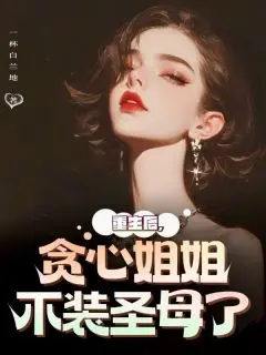 《重生后，贪心姐姐不装圣母了》姜芸乐乐大结局在线阅读