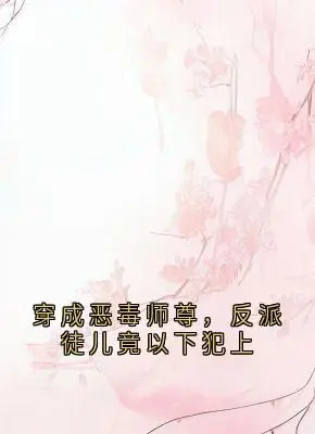 《穿成恶毒师尊，反派徒儿竟以下犯上》颜虞北冥霄大结局在线阅读